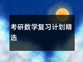 考研數(shù)學(xué)復(fù)習(xí)計(jì)劃精選