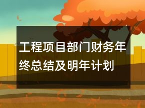 工程項(xiàng)目部門(mén)財(cái)務(wù)年終總結(jié)及明年計(jì)劃范文精選