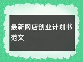 最新網(wǎng)店創(chuàng)業(yè)計劃書范文