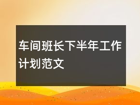 車間班長下半年工作計劃范文