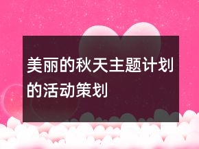 “美麗的秋天主題計(jì)劃”的活動(dòng)策劃