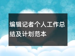 編輯記者個(gè)人工作總結(jié)及計(jì)劃范本