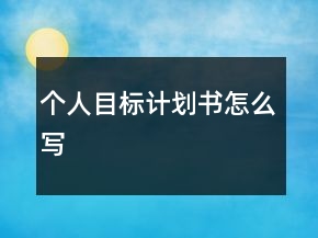 個(gè)人目標(biāo)計(jì)劃書怎么寫