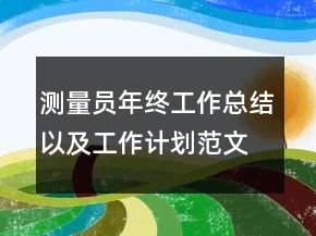 測量員年終工作總結(jié)以及工作計(jì)劃范文