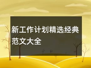 新工作計(jì)劃精選經(jīng)典范文大全