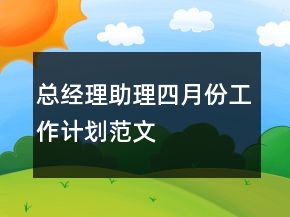 總經(jīng)理助理四月份工作計劃范文