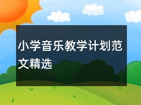 小學(xué)音樂教學(xué)計(jì)劃范文精選