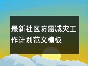最新社區(qū)防震減災(zāi)工作計(jì)劃范文模板