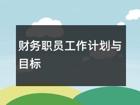 財(cái)務(wù)職員工作計(jì)劃與目標(biāo)