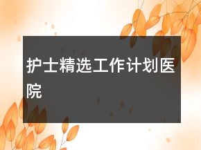 護(hù)士精選工作計(jì)劃醫(yī)院