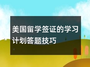 美國留學簽證的學習計劃答題技巧