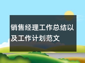 銷售經(jīng)理工作總結(jié)以及工作計(jì)劃范文