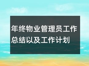 年終物業(yè)管理員工作總結(jié)以及工作計(jì)劃范文