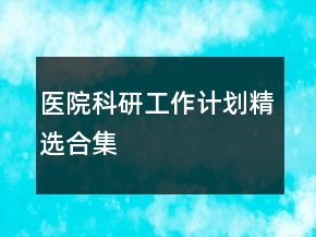 醫(yī)院科研工作計(jì)劃精選合集