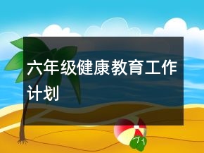 六年級(jí)健康教育工作計(jì)劃