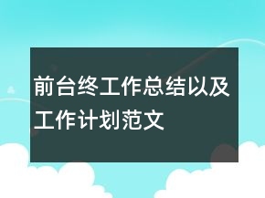 前臺終工作總結(jié)以及工作計劃范文