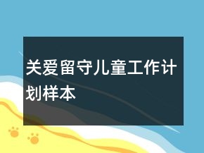 關(guān)愛留守兒童工作計(jì)劃樣本
