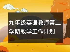 九年級(jí)英語(yǔ)教師第二學(xué)期教學(xué)工作計(jì)劃范文