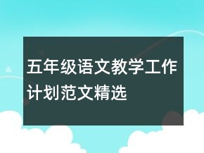 五年級語文教學(xué)工作計劃范文精選