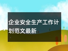 企業(yè)安全生產(chǎn)工作計劃范文最新
