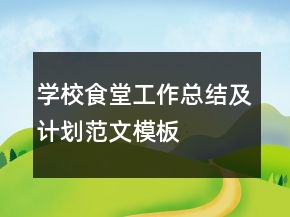 學(xué)校食堂工作總結(jié)及計劃范文模板