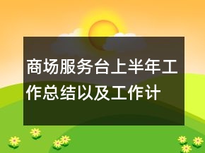 商場服務(wù)臺上半年工作總結(jié)以及工作計劃范文