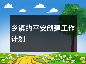 鄉(xiāng)鎮(zhèn)的平安創(chuàng)建工作計劃