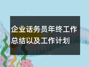 企業(yè)話務員年終工作總結(jié)以及工作計劃范文
