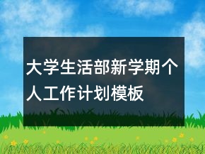 大學(xué)生活部新學(xué)期個(gè)人工作計(jì)劃模板