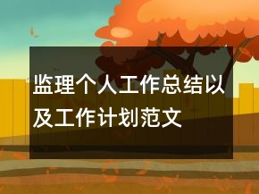 監(jiān)理個(gè)人工作總結(jié)以及工作計(jì)劃范文
