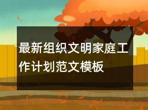 最新組織文明家庭工作計(jì)劃范文模板