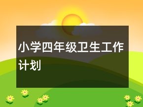 小學(xué)四年級(jí)衛(wèi)生工作計(jì)劃