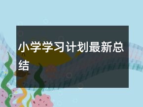 小學(xué)學(xué)習(xí)計(jì)劃最新總結(jié)