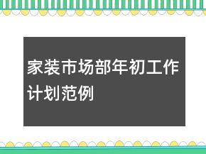 家裝市場(chǎng)部年初工作計(jì)劃范例