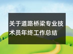 關(guān)于道路橋梁專業(yè)技術(shù)員年終工作總結(jié)及計(jì)劃范文精選