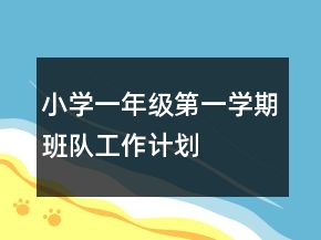 小學一年級第一學期班隊工作計劃