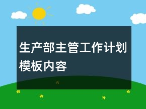生產(chǎn)部主管工作計(jì)劃模板內(nèi)容