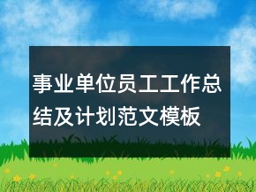 事業(yè)單位員工工作總結(jié)及計(jì)劃范文模板