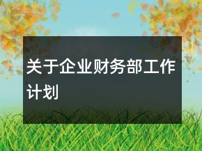 關(guān)于企業(yè)財務(wù)部工作計劃