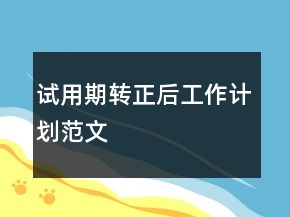 試用期轉(zhuǎn)正后工作計(jì)劃范文