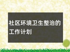 社區(qū)環(huán)境衛(wèi)生整治的工作計(jì)劃