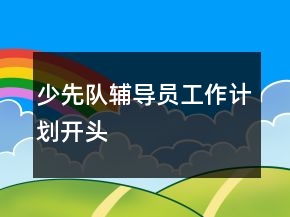 少先隊(duì)輔導(dǎo)員工作計(jì)劃開頭