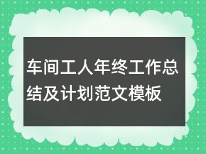 車間工人年終工作總結(jié)及計劃范文模板