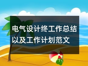 電氣設(shè)計(jì)終工作總結(jié)以及工作計(jì)劃范文