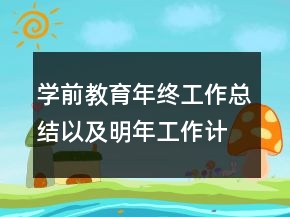 學(xué)前教育年終工作總結(jié)以及明年工作計(jì)劃范文