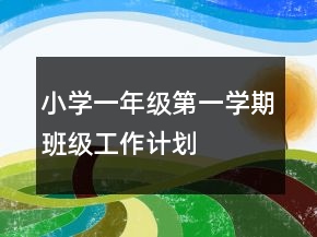 小學(xué)一年級第一學(xué)期班級工作計(jì)劃