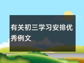 有關(guān)初三學(xué)習(xí)安排優(yōu)秀例文