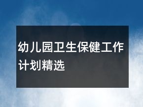 幼兒園衛(wèi)生保健工作計(jì)劃精選