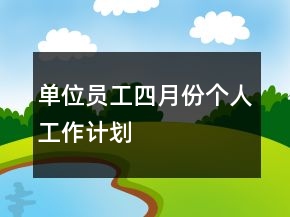 單位員工四月份個(gè)人工作計(jì)劃