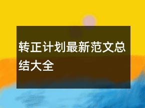 轉(zhuǎn)正計劃最新范文總結(jié)大全